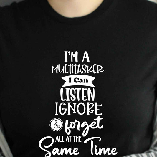 I'm A Multi Tasker I Can Listen Ignore & Forget All At The Same Time - Unisex Sarcastic Funny Tshirt Menswear Womenswear Top - Snazzy Dudds