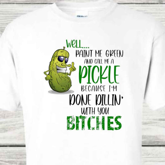 Well Paint Me Green and Call Me A Pickle Because I'm Done Dillin With You Bitches Funny Novelty Gift Tshirt Casual Crew Neck White Tshirt - Snazzy Dudds