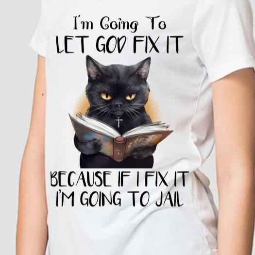 TSHIRT - Funny Joke Sarcastic I'm Going To Let God Fix It Because If I Fix It I'm Going To Jail - Cat Tshirt - Christian, Religion,  Dry Humour, Cat Lover, Unisex Casual Crew Neck Tshirt 100% Cotton - Snazzy Dudds